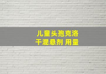 儿童头孢克洛干混悬剂 用量